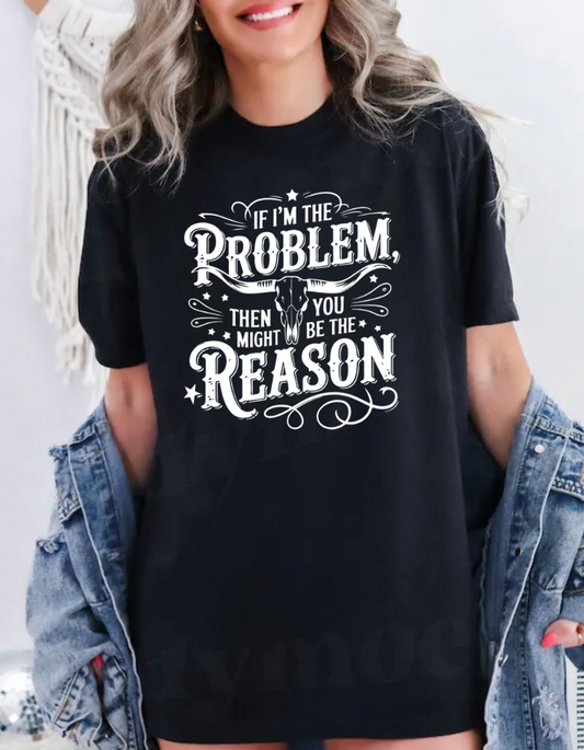 "If I’m the Problem, Then You Might Be the Reason" Unisex T-Shirt