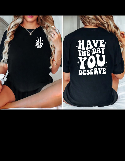 Have The Day You Deserve T-Shirt