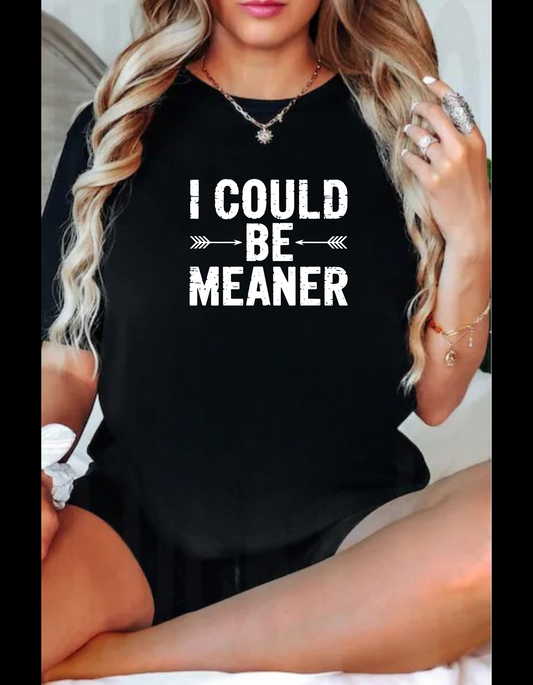 I Could Be Meaner Tshirt